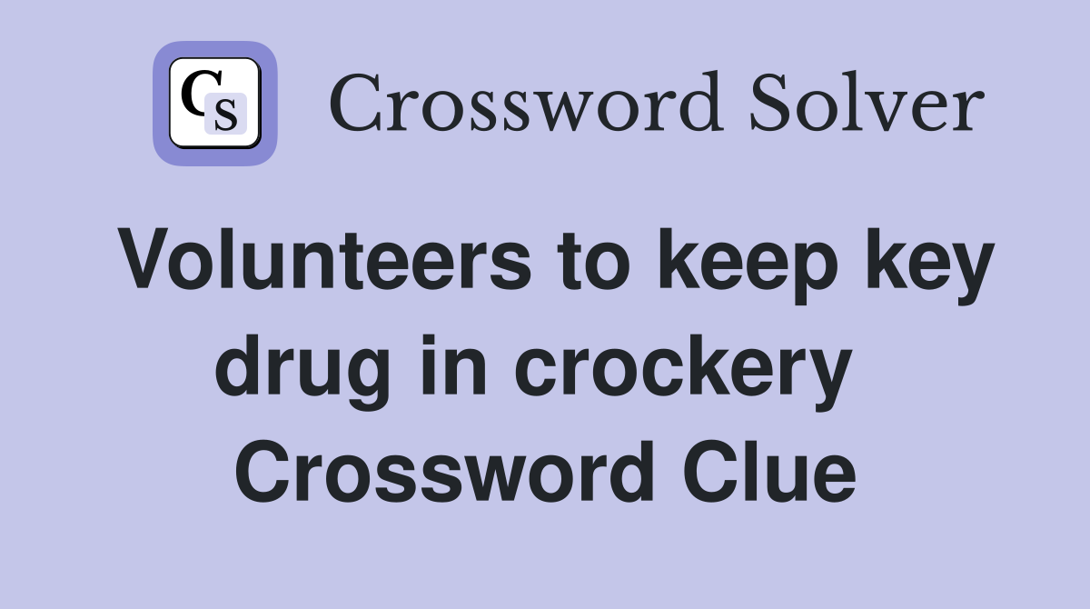 Volunteers to keep key drug in crockery  Crossword Clue