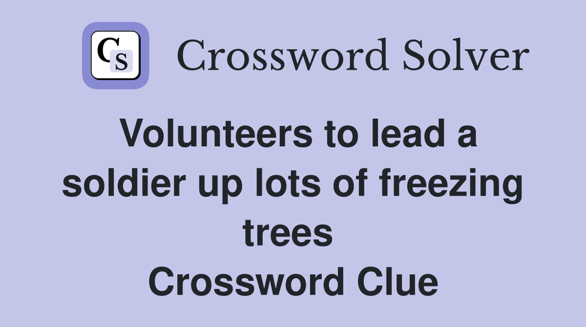 Volunteers to lead a soldier up lots of freezing trees  Crossword Clue