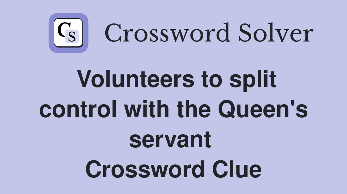 Volunteers to split control with the Queen's servant  Crossword Clue