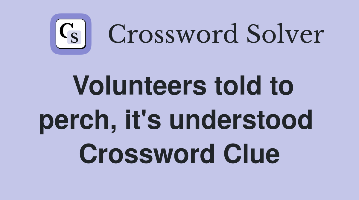 Volunteers told to perch, it's understood  Crossword Clue