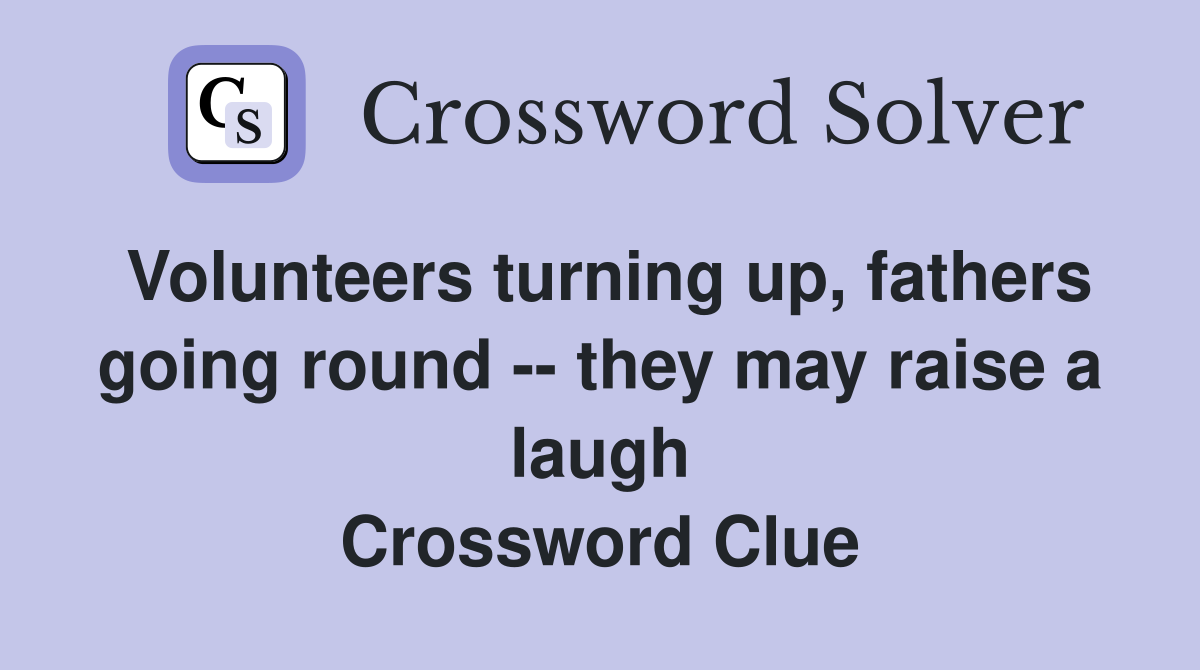Volunteers turning up, fathers going round -- they may raise a laugh Crossword Clue