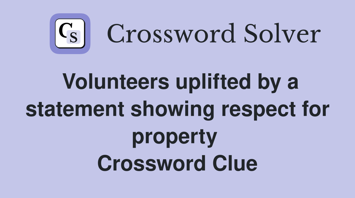 Volunteers uplifted by a statement showing respect for property  Crossword Clue