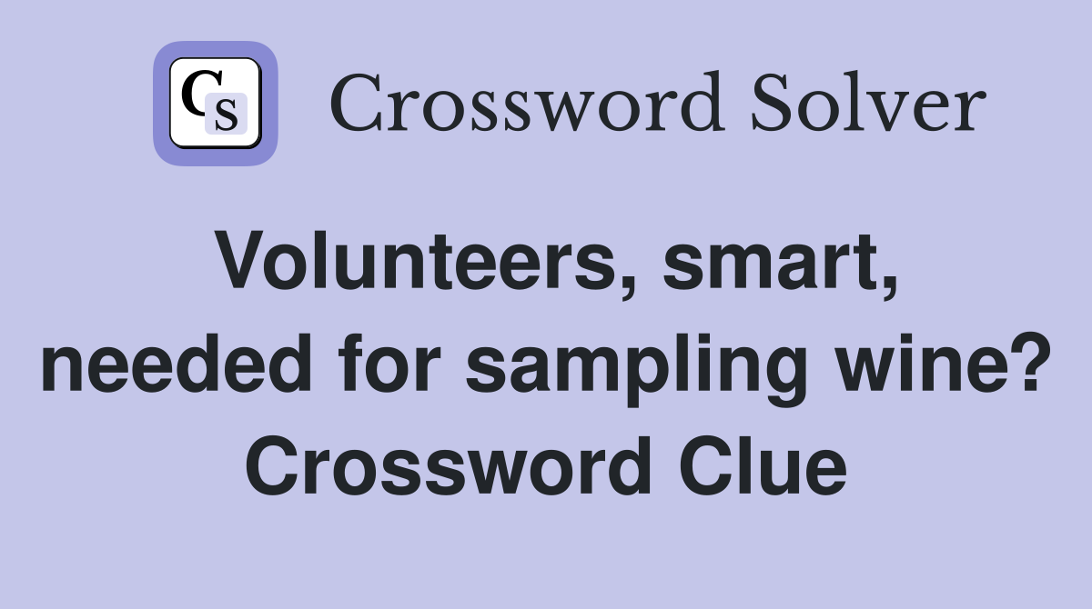 Volunteers, smart, needed for sampling wine? Crossword Clue