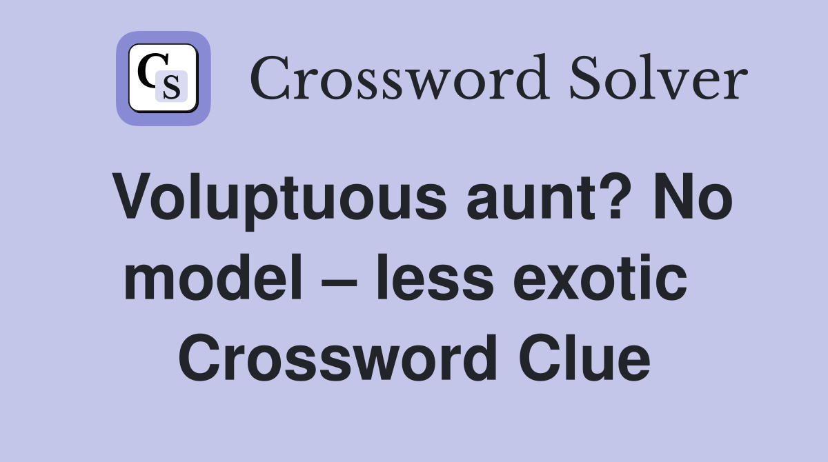 Voluptuous aunt? No model – less exotic  Crossword Clue