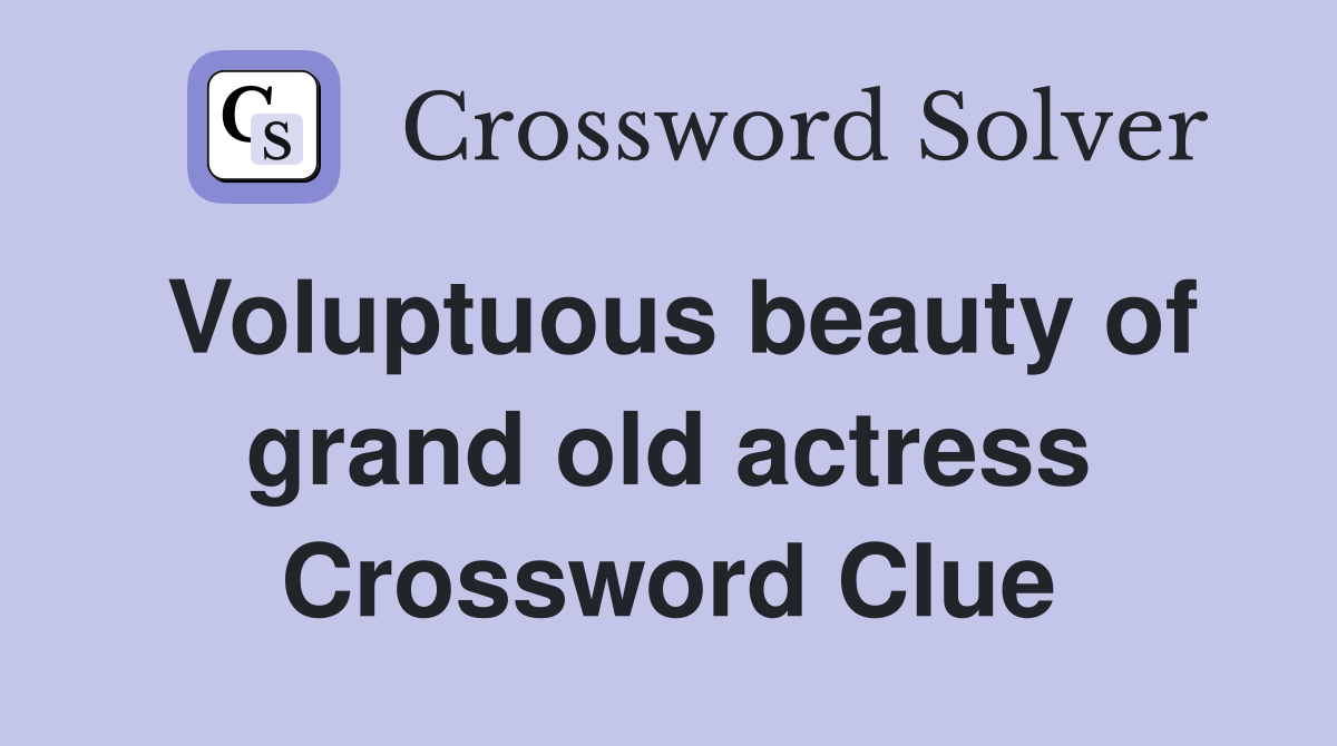 Voluptuous beauty of grand old actress Crossword Clue