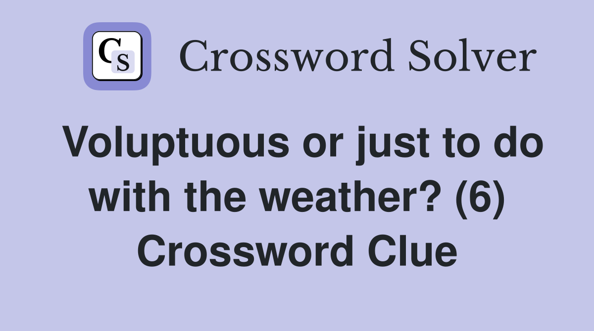 Voluptuous or just to do with the weather? (6) Crossword Clue