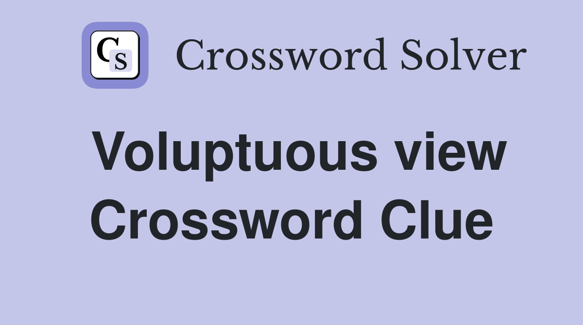 Voluptuous view Crossword Clue