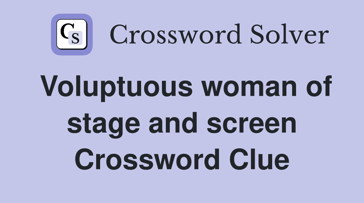 Voluptuous woman of stage and screen Crossword Clue