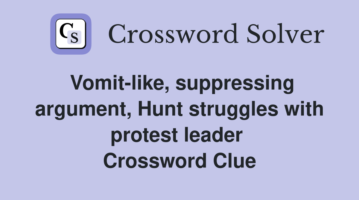 Vomit-like, suppressing argument, Hunt struggles with protest leader  Crossword Clue
