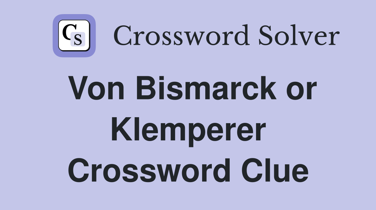 Von Bismarck or Klemperer Crossword Clue