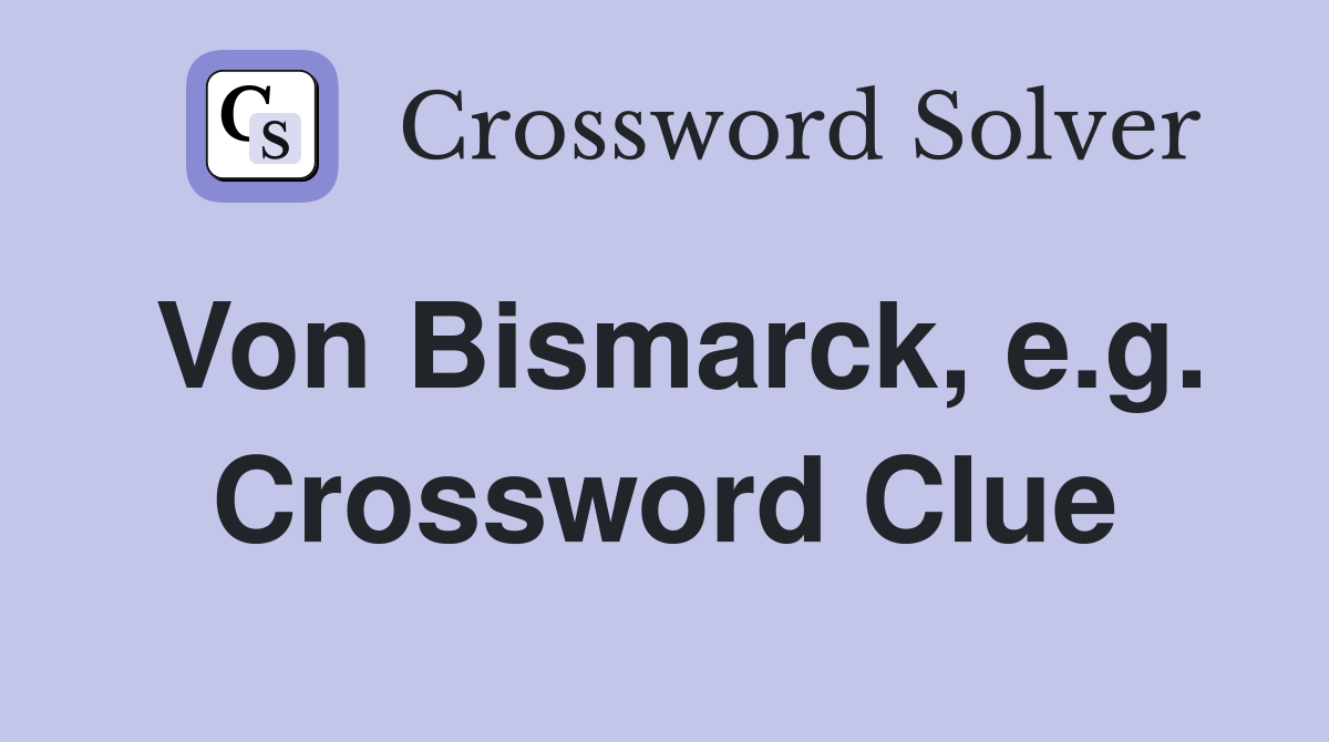 Von Bismarck, e.g. Crossword Clue