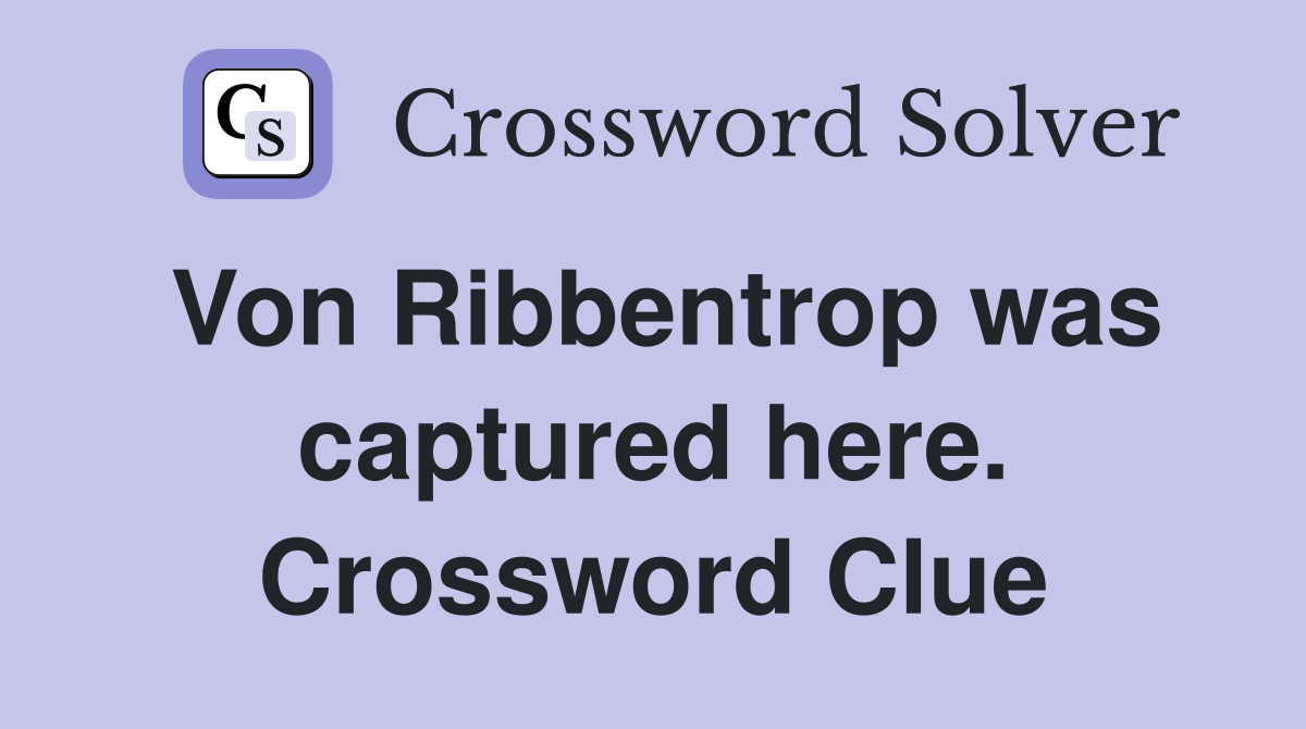 Von Ribbentrop was captured here. Crossword Clue