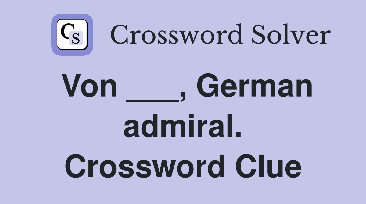 Von ___, German admiral. Crossword Clue