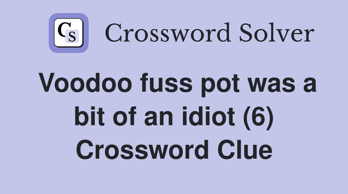 Voodoo fuss pot was a bit of an idiot (6) Crossword Clue
