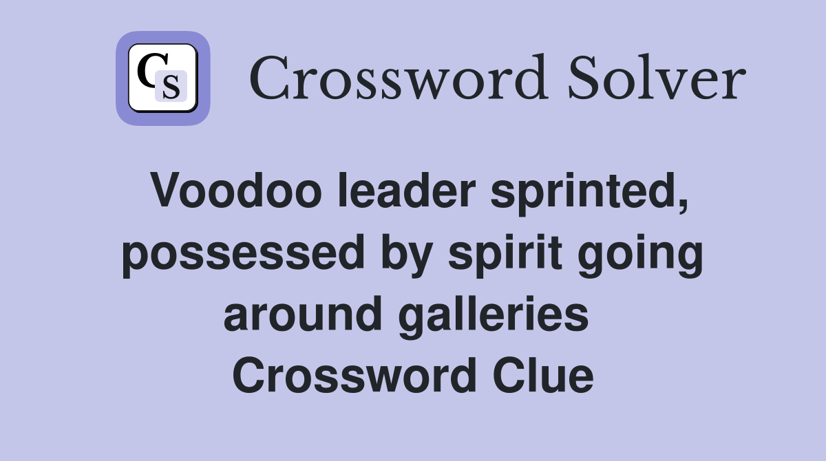 Voodoo leader sprinted, possessed by spirit going around galleries  Crossword Clue