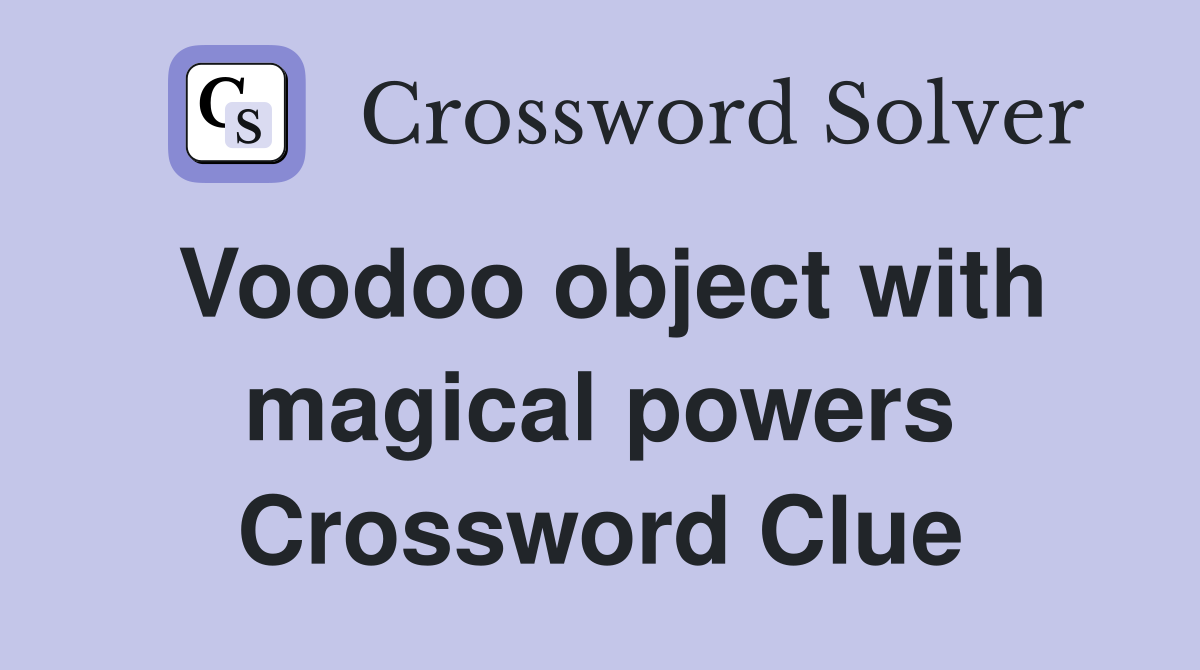Voodoo object with magical powers Crossword Clue
