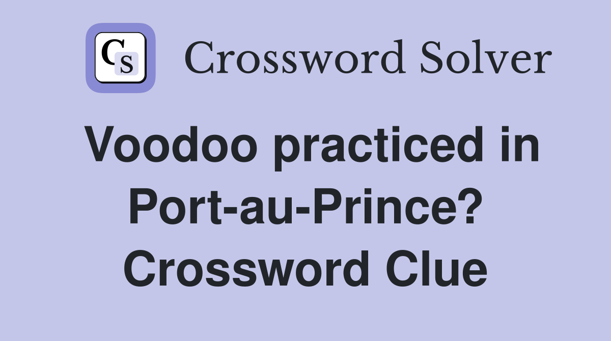 Voodoo practiced in Port-au-Prince? Crossword Clue