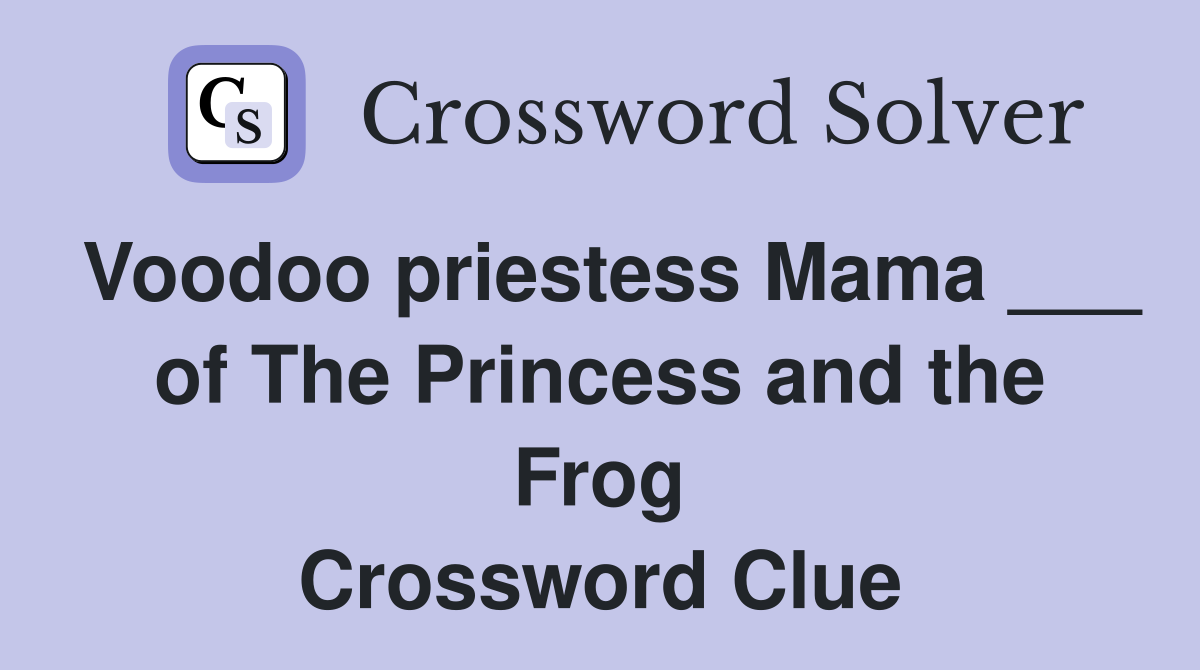 Voodoo priestess Mama ___ of The Princess and the Frog Crossword Clue
