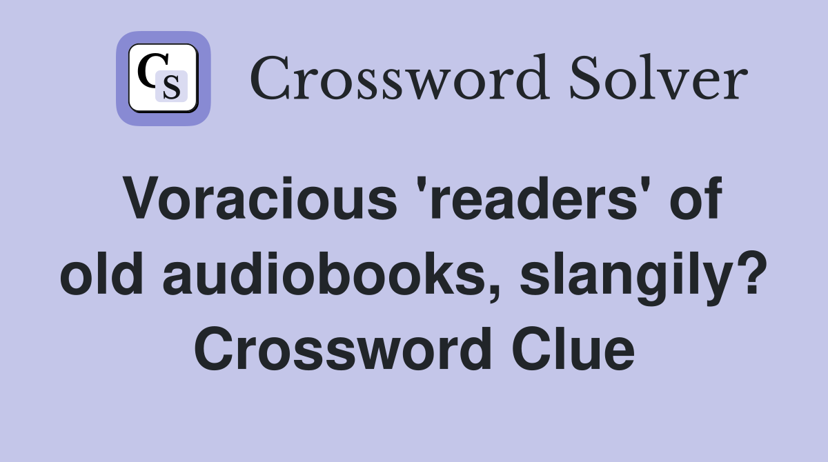 Voracious 'readers' of old audiobooks, slangily? Crossword Clue