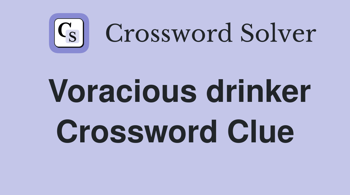Voracious drinker Crossword Clue