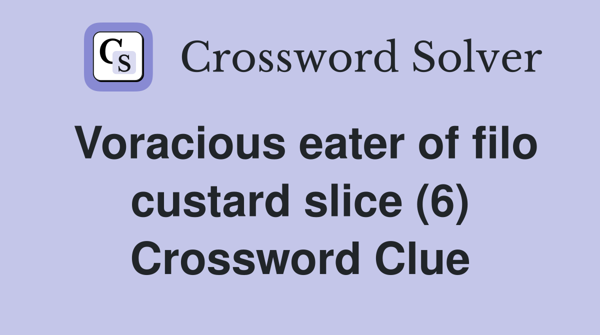 Voracious eater of filo custard slice (6) Crossword Clue