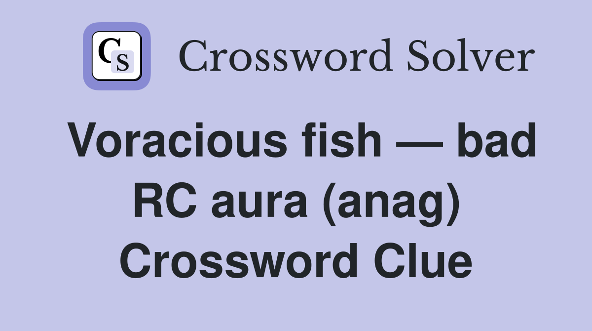 Voracious fish — bad RC aura (anag) Crossword Clue