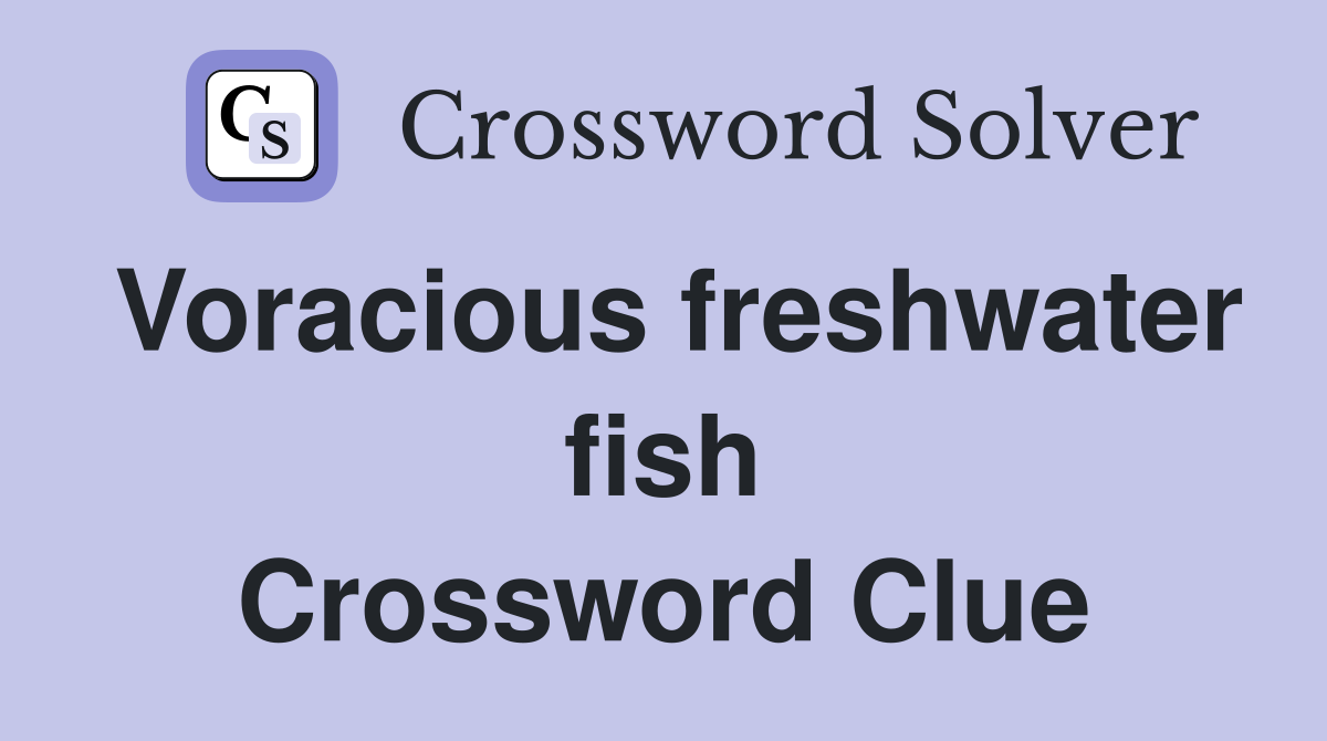 Voracious freshwater fish Crossword Clue