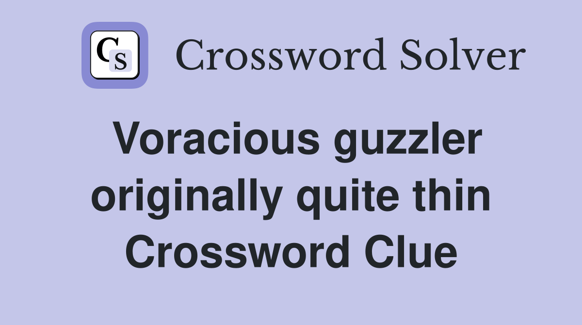 Voracious guzzler originally quite thin Crossword Clue