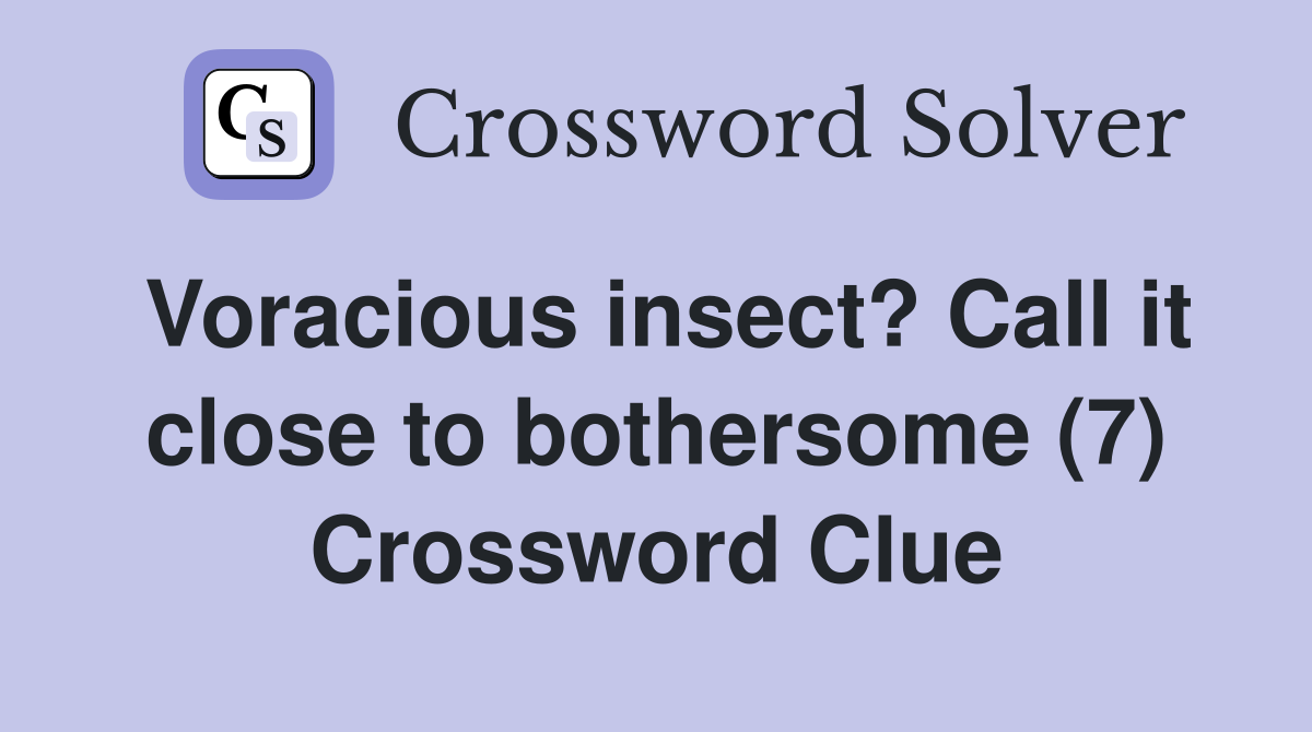 Voracious insect? Call it close to bothersome (7) Crossword Clue