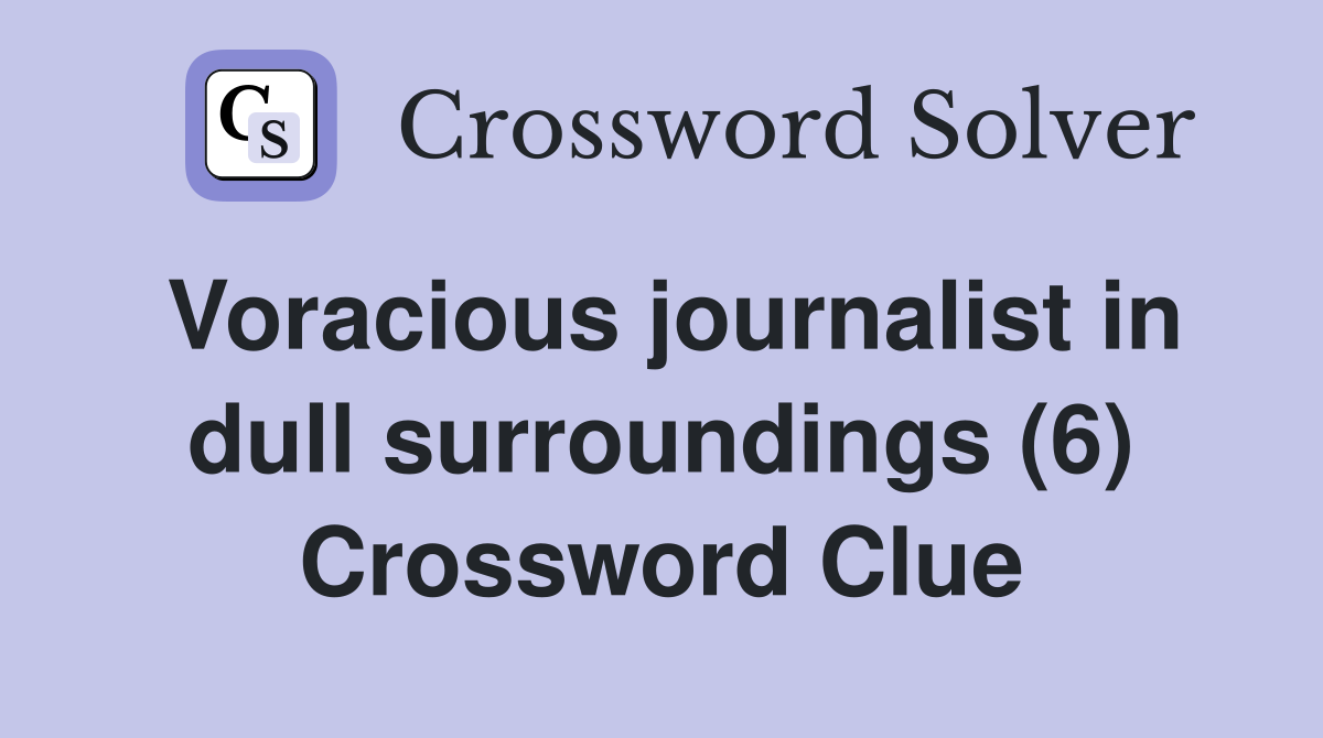 Voracious journalist in dull surroundings (6) Crossword Clue