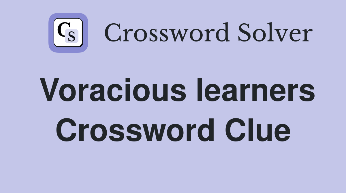 Voracious learners Crossword Clue