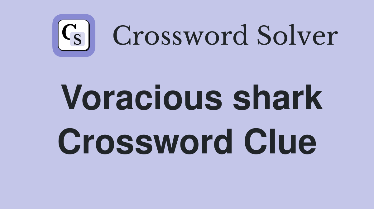 Voracious shark Crossword Clue
