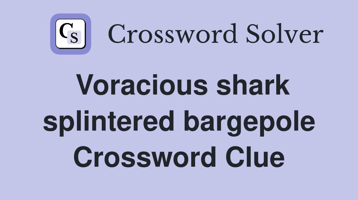 Voracious shark splintered bargepole Crossword Clue