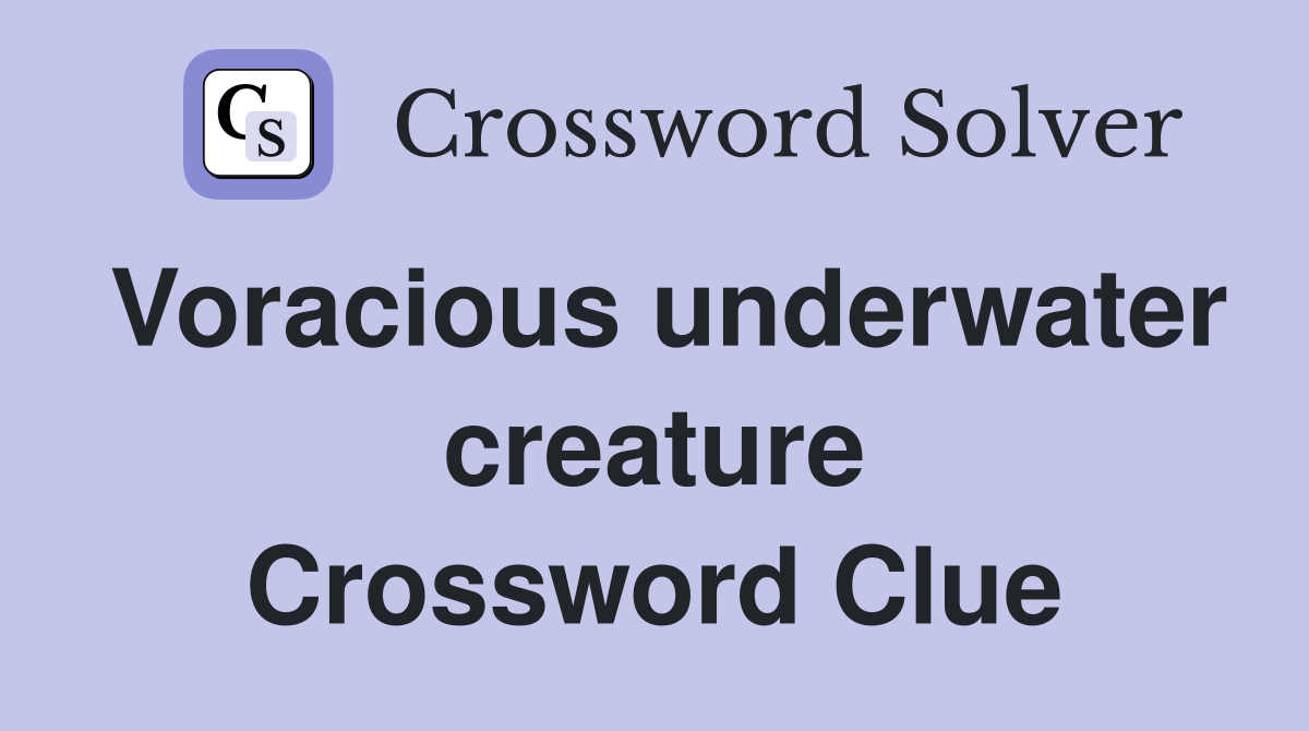 Voracious underwater creature Crossword Clue