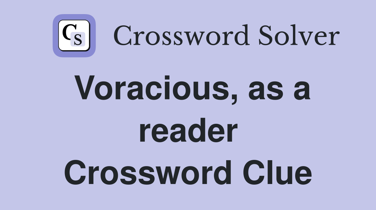 Voracious, as a reader Crossword Clue