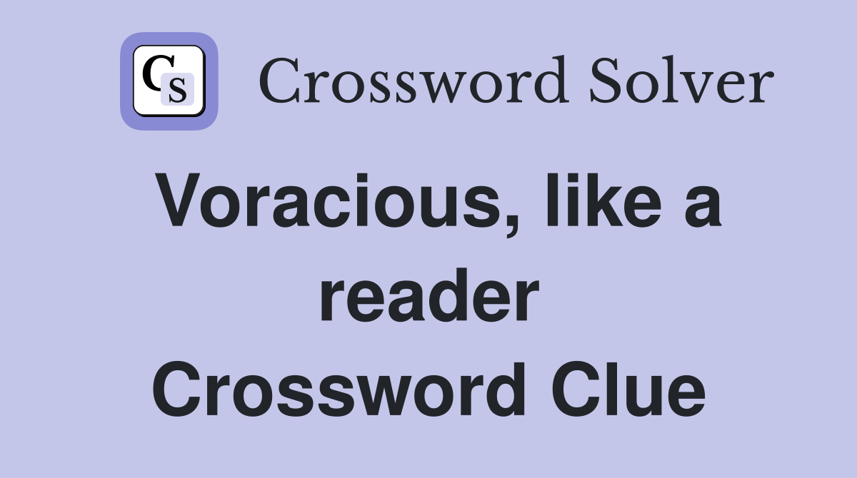 Voracious, like a reader Crossword Clue