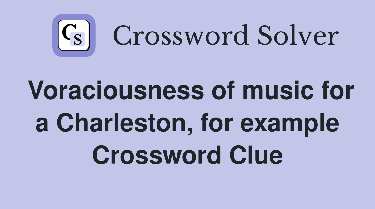 Voraciousness of music for a Charleston, for example Crossword Clue