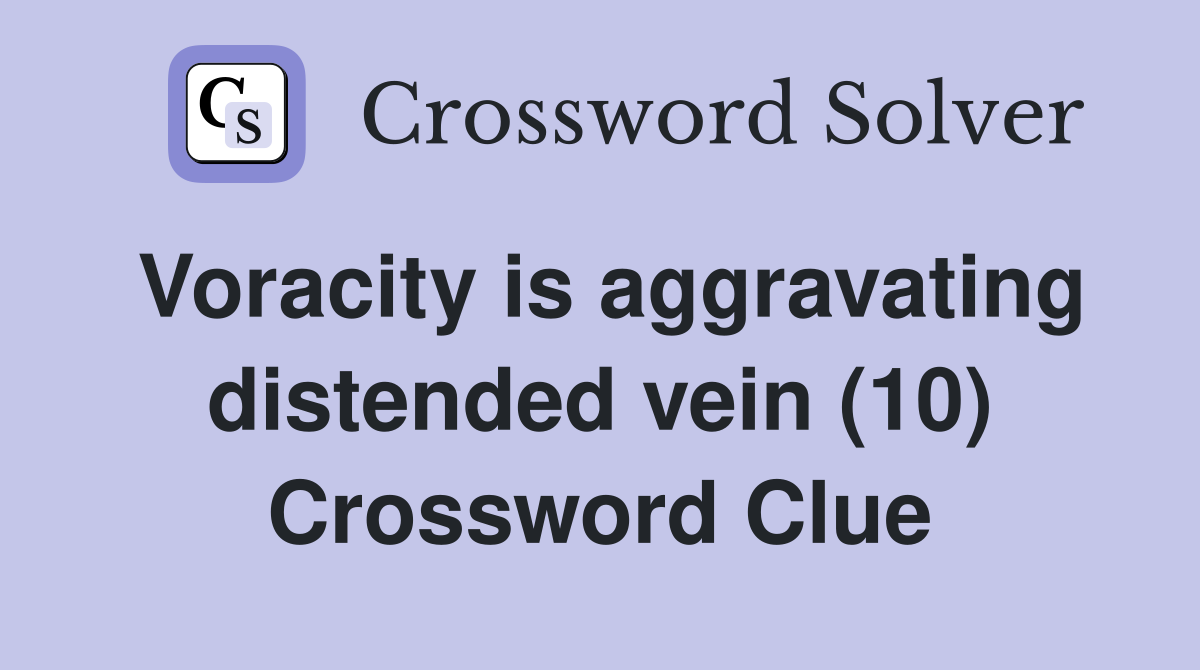Voracity is aggravating distended vein (10) Crossword Clue