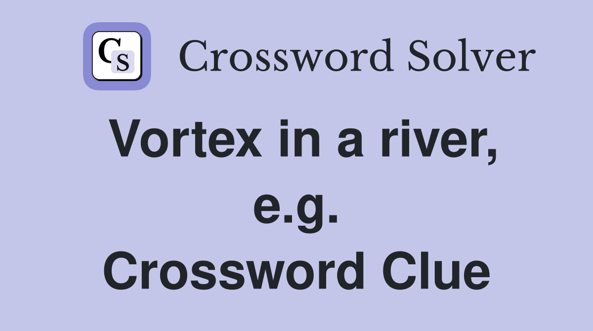 Vortex in a river, e.g. Crossword Clue