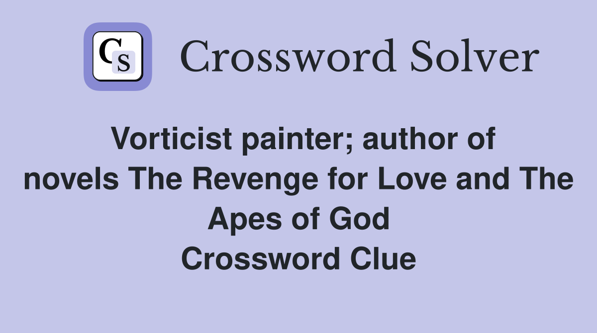 Vorticist painter; author of novels The Revenge for Love and The Apes of God Crossword Clue