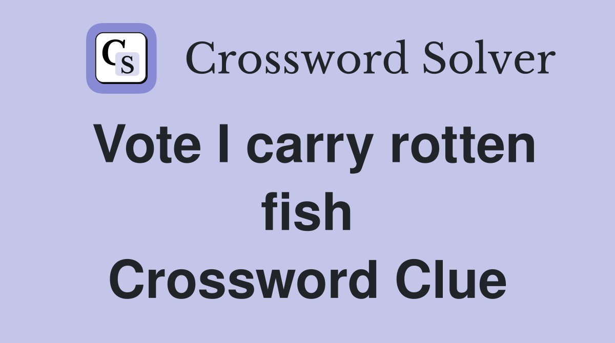 Vote I carry rotten fish Crossword Clue