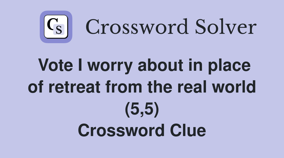 Vote I worry about in place of retreat from the real world (5,5) Crossword Clue