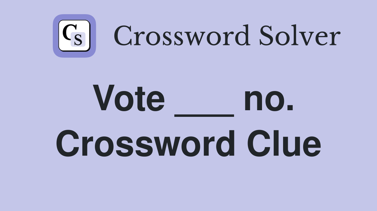 Vote ___ no. Crossword Clue