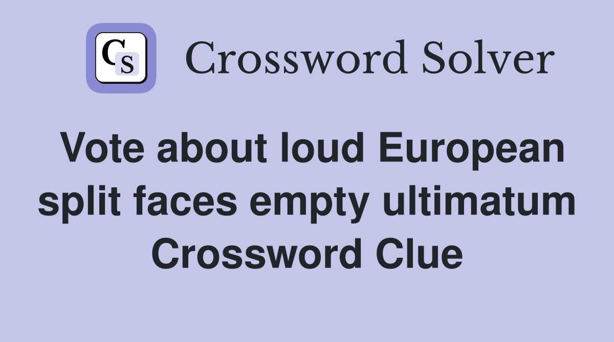 Vote about loud European split faces empty ultimatum Crossword Clue