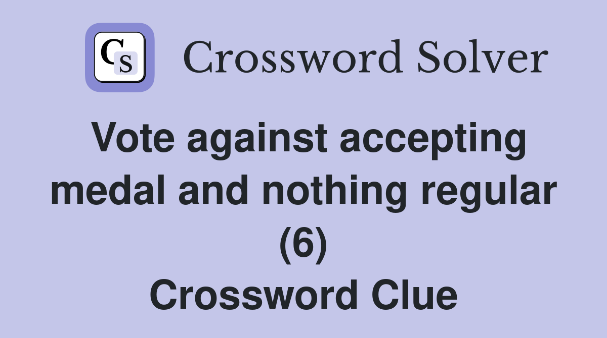 Vote against accepting medal and nothing regular (6) Crossword Clue
