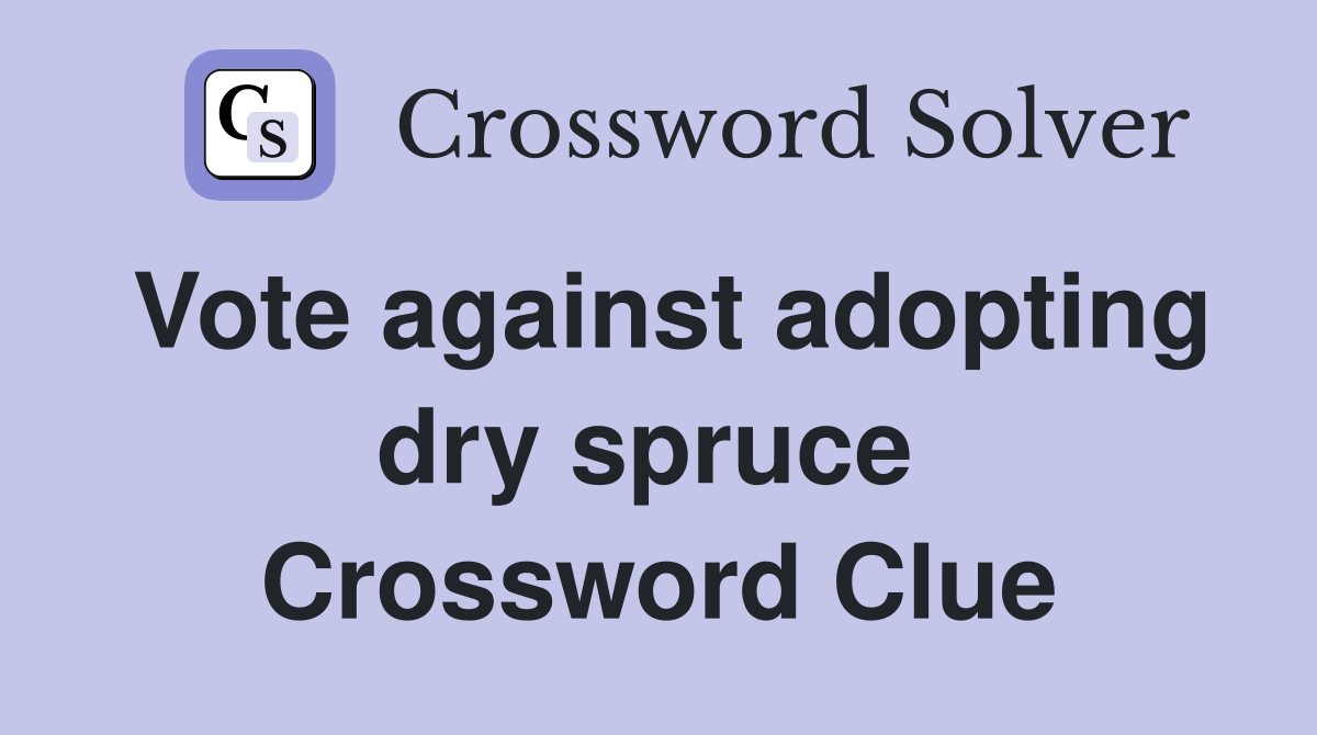 Vote against adopting dry spruce  Crossword Clue