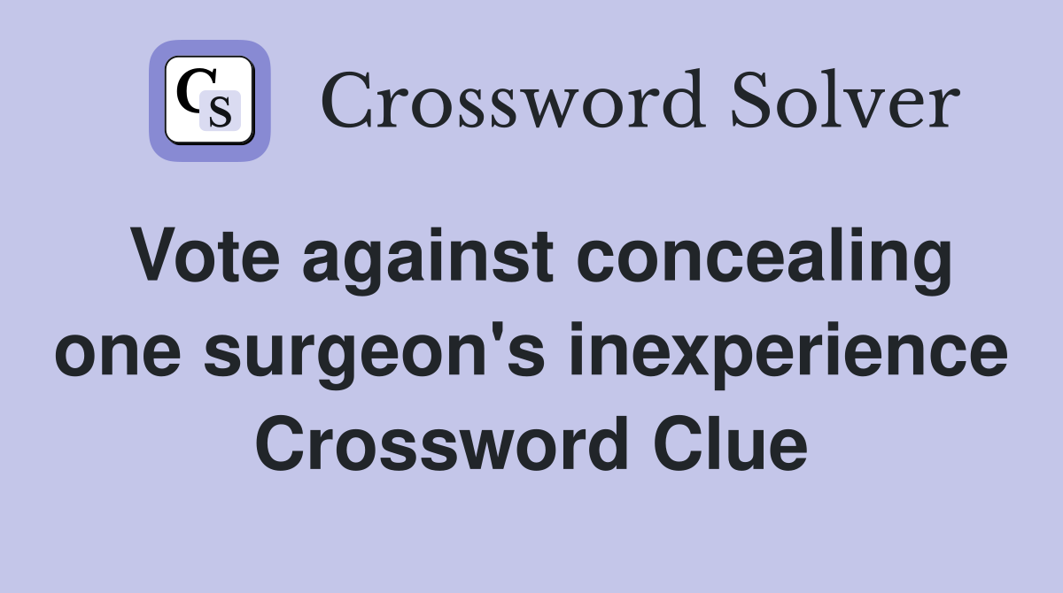 Vote against concealing one surgeon's inexperience Crossword Clue
