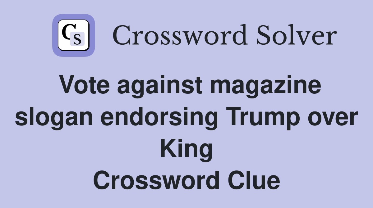 Vote against magazine slogan endorsing Trump over King Crossword Clue