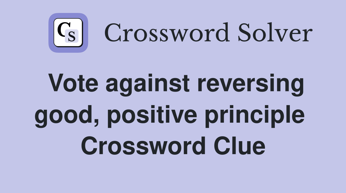 Vote against reversing good, positive principle  Crossword Clue