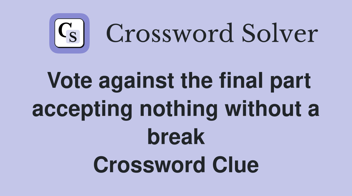 Vote against the final part accepting nothing without a break Crossword Clue